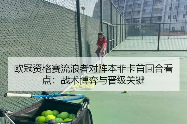 欧冠资格赛流浪者对阵本菲卡首回合看点：战术博弈与晋级关键