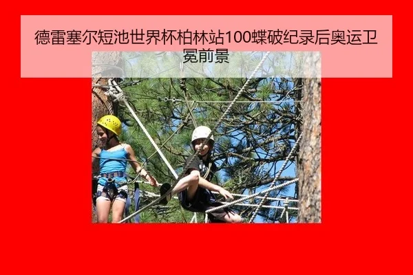德雷塞尔短池世界杯柏林站100蝶破纪录后奥运卫冕前景